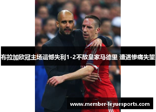 布拉加欧冠主场遗憾失利1-2不敌皇家马德里 遭遇惨痛失望