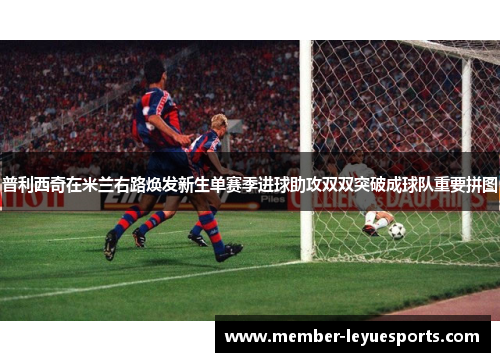 普利西奇在米兰右路焕发新生单赛季进球助攻双双突破成球队重要拼图 普利西奇在米兰右路焕发新生单赛季进球助攻双双突破成球队重要拼图