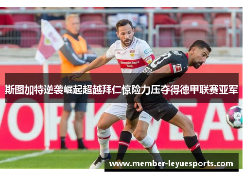 斯图加特逆袭崛起超越拜仁惊险力压夺得德甲联赛亚军 斯图加特逆袭崛起超越拜仁惊险力压夺得德甲联赛亚军