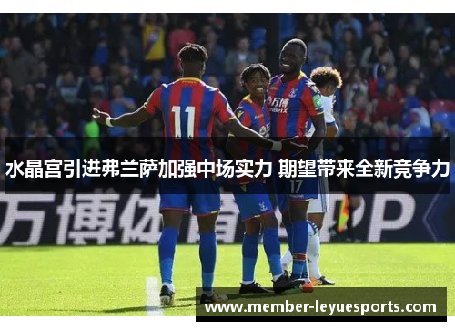 水晶宫引进弗兰萨加强中场实力 期望带来全新竞争力 水晶宫引进弗兰萨加强中场实力 期望带来全新竞争力