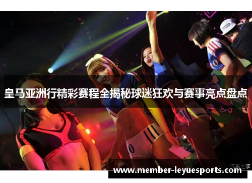 皇马亚洲行精彩赛程全揭秘球迷狂欢与赛事亮点盘点 皇马亚洲行精彩赛程全揭秘球迷狂欢与赛事亮点盘点