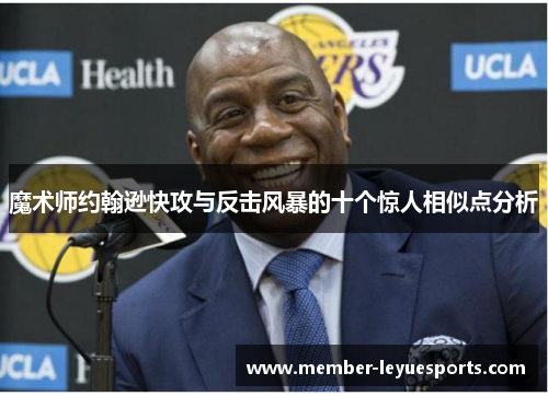 魔术师约翰逊快攻与反击风暴的十个惊人相似点分析