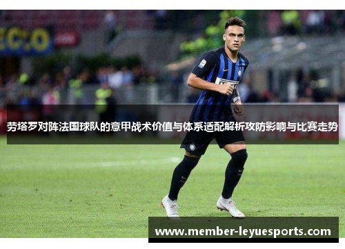 劳塔罗对阵法国球队的意甲战术价值与体系适配解析攻防影响与比赛走势