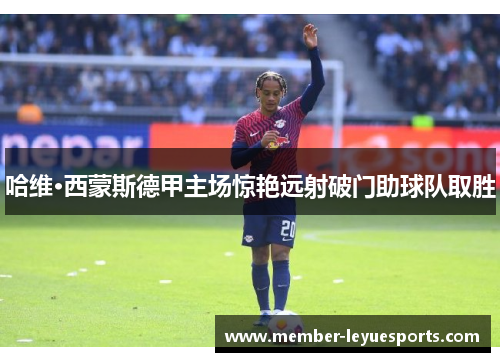 哈维·西蒙斯德甲主场惊艳远射破门助球队取胜