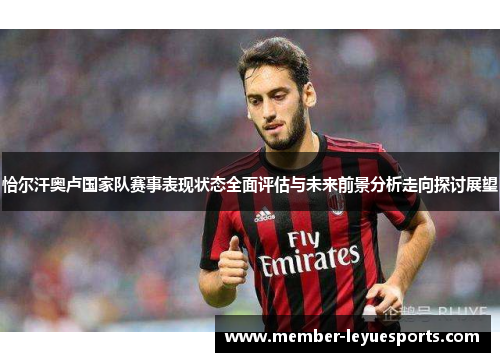 恰尔汗奥卢国家队赛事表现状态全面评估与未来前景分析走向探讨展望