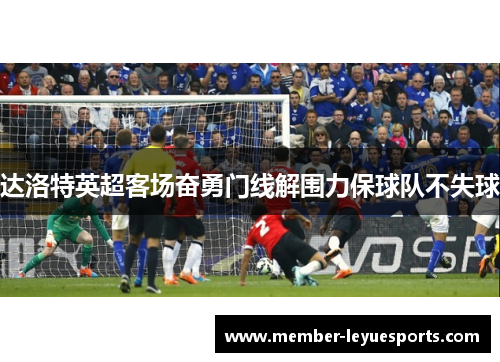 达洛特英超客场奋勇门线解围力保球队不失球