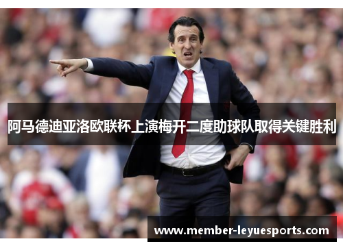 阿马德迪亚洛欧联杯上演梅开二度助球队取得关键胜利