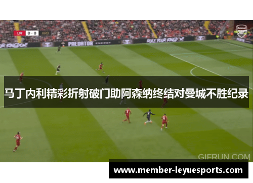 马丁内利精彩折射破门助阿森纳终结对曼城不胜纪录 马丁内利精彩折射破门助阿森纳终结对曼城不胜纪录